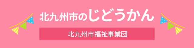 北九州市のじどうかん 北九州市福祉事業団